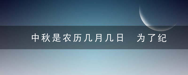 中秋是农历几月几日 为了纪念什么